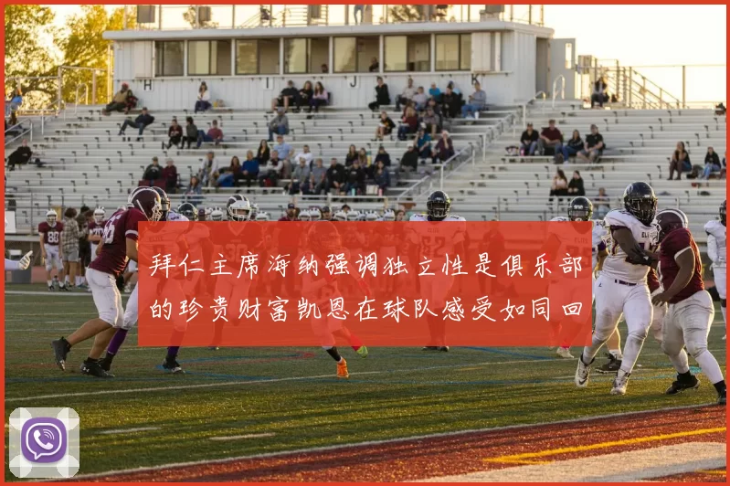 拜仁主席海纳强调独立性是俱乐部的珍贵财富凯恩在球队感受如同回家般自在