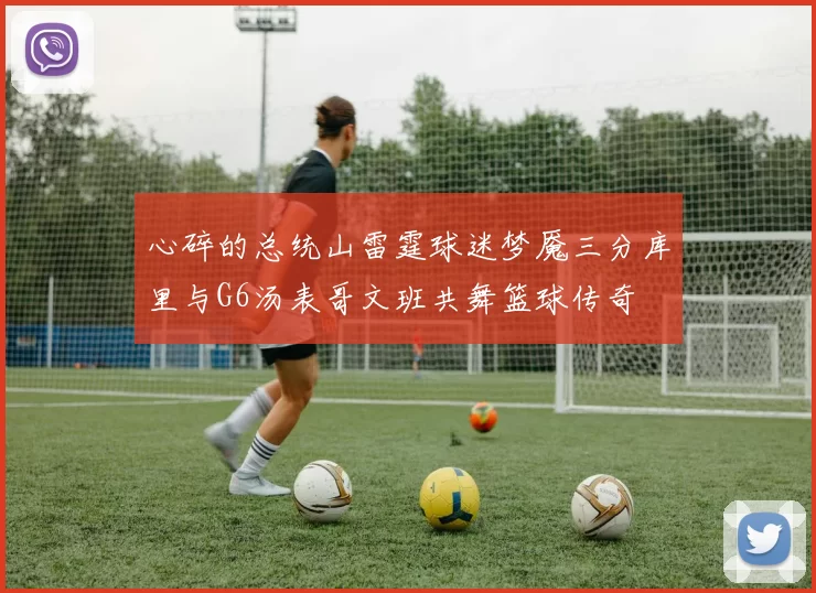 心碎的总统山雷霆球迷梦魇三分库里与G6汤表哥文班共舞篮球传奇