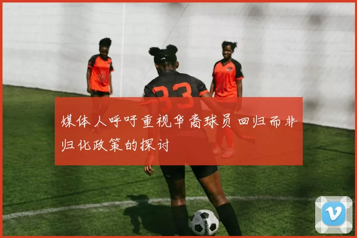 媒体人呼吁重视华裔球员回归而非归化政策的探讨