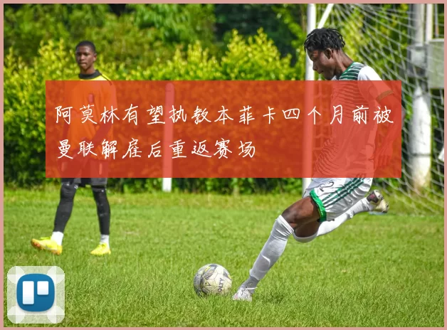 阿莫林有望执教本菲卡四个月前被曼联解雇后重返赛场