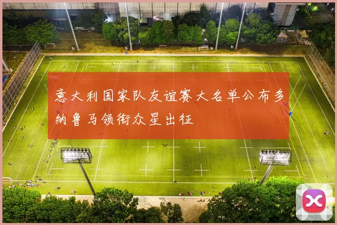 意大利国家队友谊赛大名单公布多纳鲁马领衔众星出征