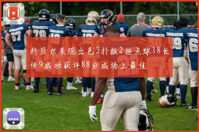 科贝尔表现出色3扑救2拒点球18长传9成功获评88分成场上最佳