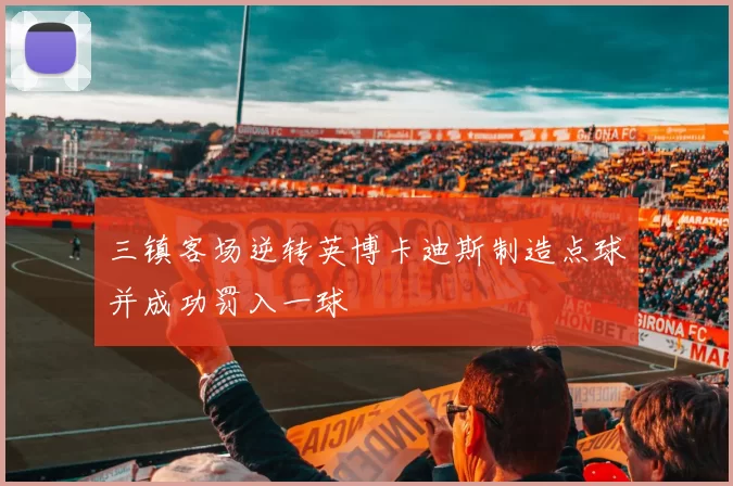 三镇客场逆转英博卡迪斯制造点球并成功罚入一球