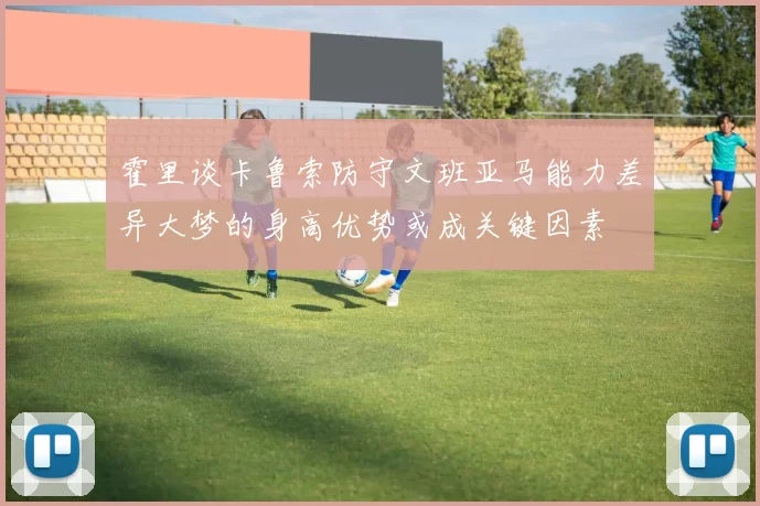 霍里谈卡鲁索防守文班亚马能力差异大梦的身高优势或成关键因素