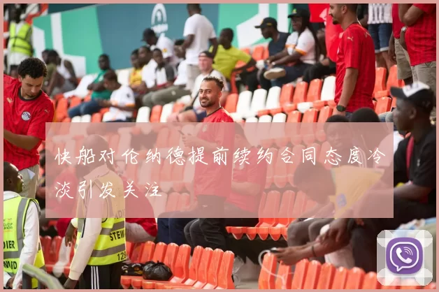 快船对伦纳德提前续约合同态度冷淡引发关注