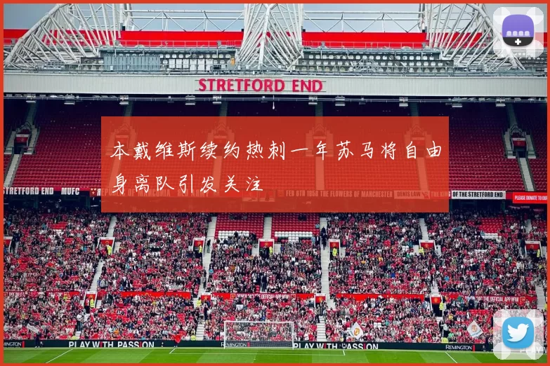 本戴维斯续约热刺一年苏马将自由身离队引发关注