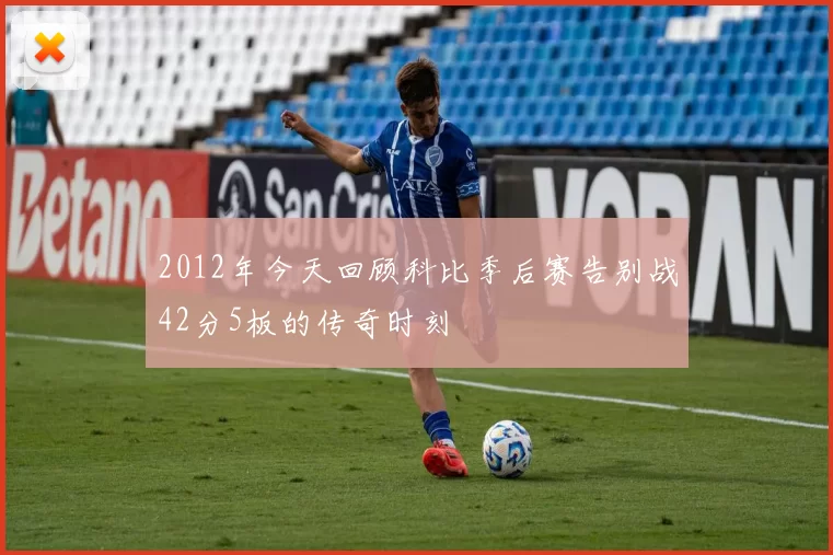 2012年今天回顾科比季后赛告别战42分5板的传奇时刻
