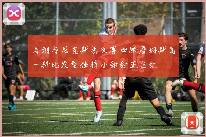 马刺与尼克斯总决赛回顾詹姆斯高一科比发型独特小甜甜正当红